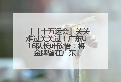 「十五运会」关关难过关关过！广东U16队长叶欣怡：将金牌留在广东