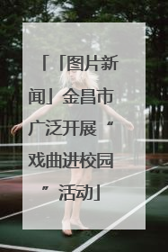「图片新闻」金昌市广泛开展“戏曲进校园”活动