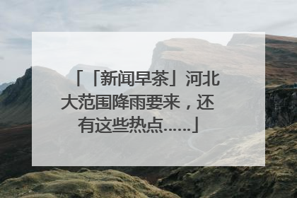 「新闻早茶」河北大范围降雨要来，还有这些热点……