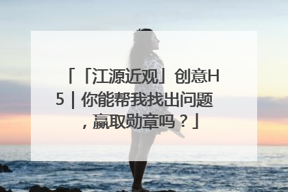 「江源近观」创意H5｜你能帮我找出问题，赢取勋章吗？