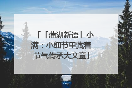 「蒲湖新语」小满：小细节里藏着节气传承大文章