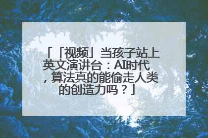 「视频」当孩子站上英文演讲台：AI时代，算法真的能偷走人类的创造力吗？