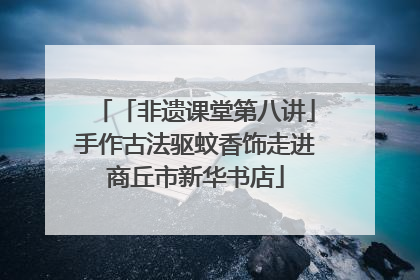 「非遗课堂第八讲」手作古法驱蚊香饰走进商丘市新华书店