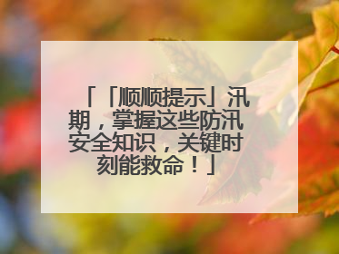 「顺顺提示」汛期，掌握这些防汛安全知识，关键时刻能救命！