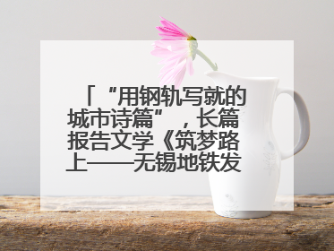 “用钢轨写就的城市诗篇”，长篇报告文学《筑梦路上——无锡地铁发展纪实》研讨会在南京举行