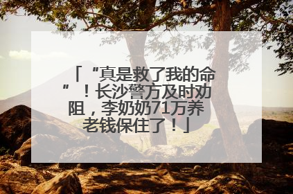 “真是救了我的命”！长沙警方及时劝阻，李奶奶71万养老钱保住了！