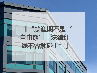 “禁渔期不是‘自由期’，法律红线不容触碰！”
