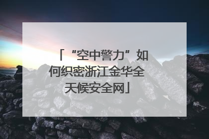 “空中警力”如何织密浙江金华全天候安全网