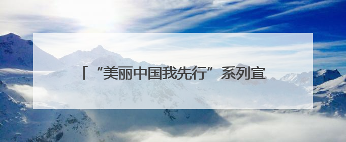 “美丽中国我先行”系列宣传活动在黑河水源地举行