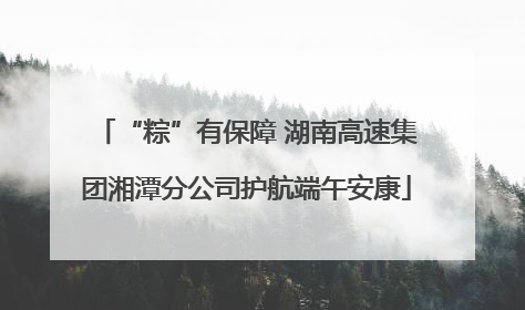 “粽”有保障 湖南高速集团湘潭分公司护航端午安康