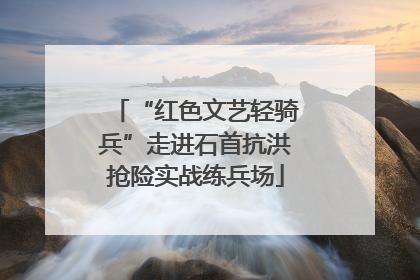 “红色文艺轻骑兵”走进石首抗洪抢险实战练兵场