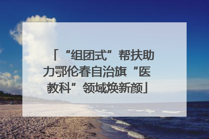 “组团式”帮扶助力鄂伦春自治旗“医教科”领域焕新颜