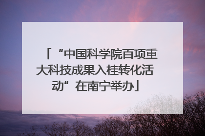 “中国科学院百项重大科技成果入桂转化活动”在南宁举办
