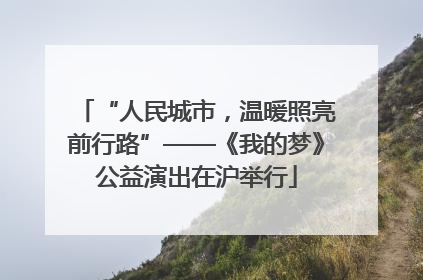 “人民城市，温暖照亮前行路”——《我的梦》公益演出在沪举行