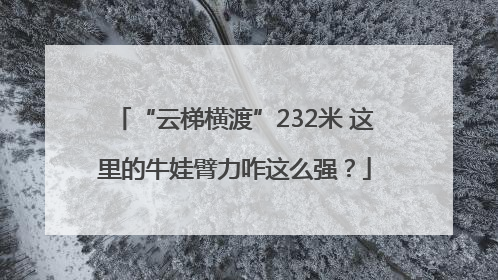 “云梯横渡”232米 这里的牛娃臂力咋这么强？