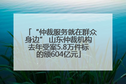 “仲裁服务就在群众身边” 山东仲裁机构去年受案5.8万件标的额604亿元