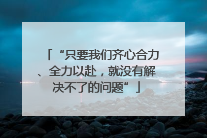 “只要我们齐心合力、全力以赴，就没有解决不了的问题”