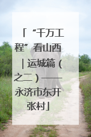 “千万工程”看山西｜运城篇（之二）——永济市东开张村