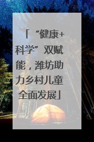 “健康+科学”双赋能，潍坊助力乡村儿童全面发展