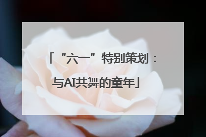 “六一”特别策划：与AI共舞的童年
