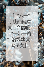 “六一”，陕西省建设工会情暖“一带一路”沿线建设者子女