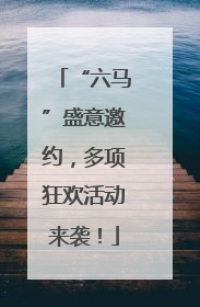 “六马”盛意邀约，多项狂欢活动来袭！
