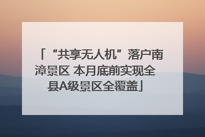 “共享无人机”落户南漳景区 本月底前实现全县A级景区全覆盖