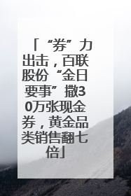 “券”力出击，百联股份“金日要事”撒30万张现金券，黄金品类销售翻七倍