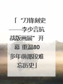 “刀锋刻史——李少言抗战版画展”开幕 重温80多年前那段难忘历史