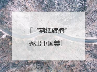 “剪纸旗袍” 秀出中国美
