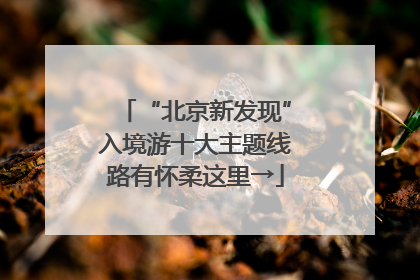 “北京新发现”入境游十大主题线路有怀柔这里→