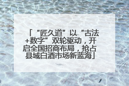 “匠久道”以“古法+数字”双轮驱动，开启全国招商布局，抢占县域白酒市场新蓝海