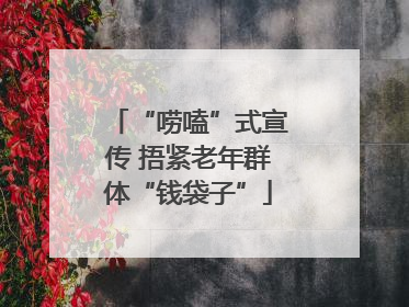 “唠嗑”式宣传 捂紧老年群体“钱袋子”