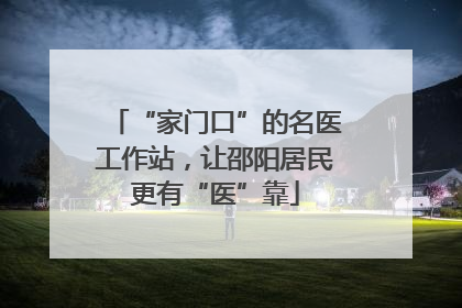“家门口”的名医工作站，让邵阳居民更有“医”靠