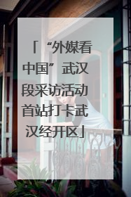 “外媒看中国”武汉段采访活动首站打卡武汉经开区