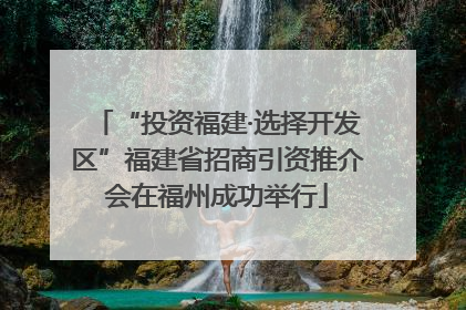 “投资福建·选择开发区”福建省招商引资推介会在福州成功举行