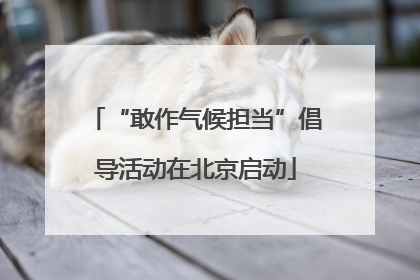 “敢作气候担当”倡导活动在北京启动