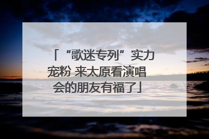 “歌迷专列”实力宠粉 来太原看演唱会的朋友有福了