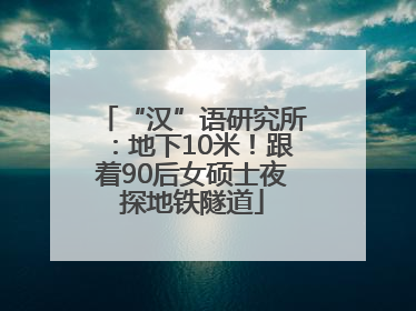 “汉”语研究所：地下10米！跟着90后女硕士夜探地铁隧道