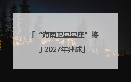 “海南卫星星座”将于2027年建成