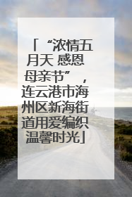 “浓情五月天 感恩母亲节”，连云港市海州区新海街道用爱编织温馨时光