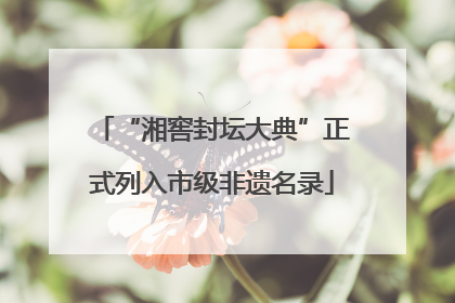“湘窖封坛大典”正式列入市级非遗名录