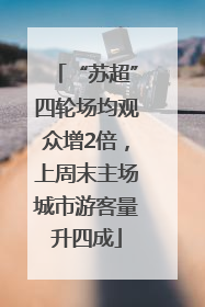 “苏超”四轮场均观众增2倍，上周末主场城市游客量升四成
