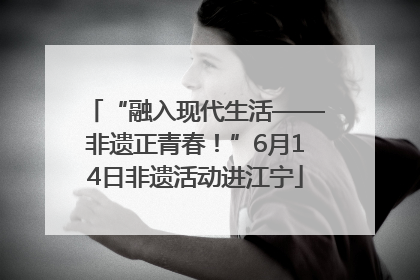 “融入现代生活——非遗正青春！”6月14日非遗活动进江宁