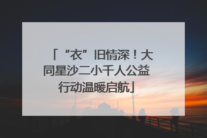 “衣”旧情深！大同星沙二小千人公益行动温暖启航