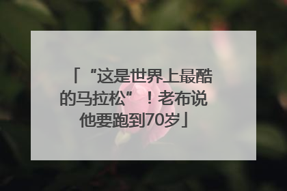 “这是世界上最酷的马拉松”！老布说他要跑到70岁