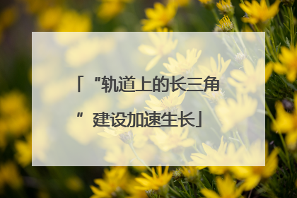 “轨道上的长三角”建设加速生长