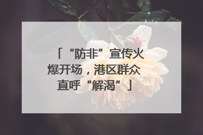 “防非”宣传火爆开场，港区群众直呼“解渴”