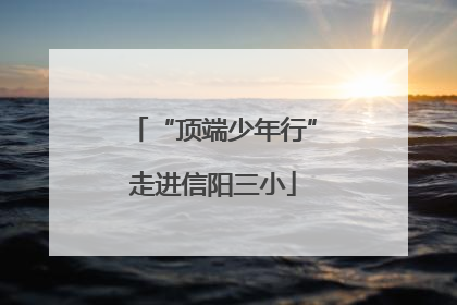 “顶端少年行”走进信阳三小