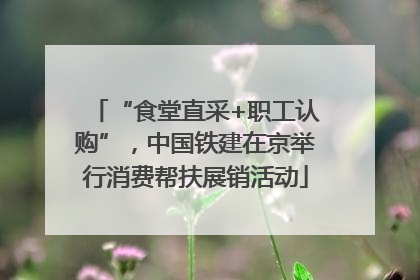 “食堂直采+职工认购”，中国铁建在京举行消费帮扶展销活动